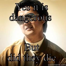 YES IT IS DANGEROUS  BUT DID THEY DIE Mr Chow