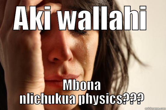 AKI WALLAHI MBONA NLICHUKUA PHYSICS??? First World Problems