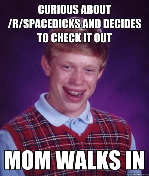 curious about /r/spacedicks and decides to check it out mom walks in  Bad Luck Brian