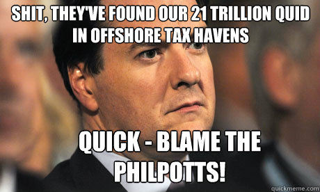 SHIT, THEY'VE FOUND OUR £21 TRILLION QUID IN OFFSHORE TAX HAVENS QUICK - BLAME THE PHILPOTTS!  