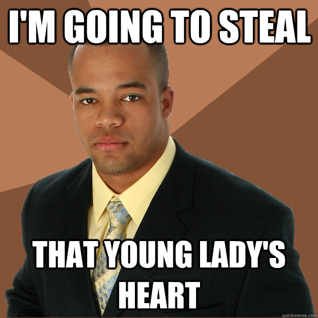 I'm going to steal That young lady's heart  Successful Black Man