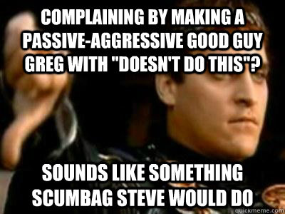 complaining by making a passive-aggressive good guy greg with 