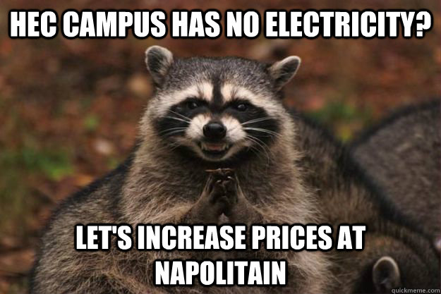 HEC CAMPUS HAS NO ELECTRICITY? LET's increase prices at napolitain - HEC CAMPUS HAS NO ELECTRICITY? LET's increase prices at napolitain  Evil Plotting Raccoon