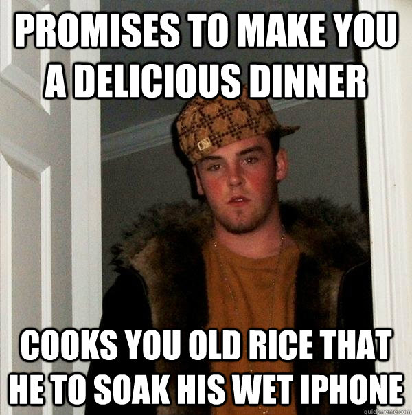 promises to make you a delicious dinner Cooks you old rice that he to soak his wet iPhone  - promises to make you a delicious dinner Cooks you old rice that he to soak his wet iPhone   Scumbag Steve