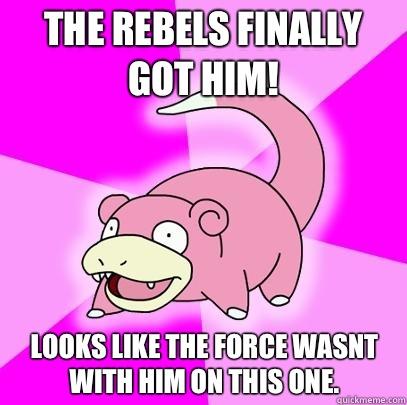 The rebels finally got him! Looks like the force wasnt with him on this one.  