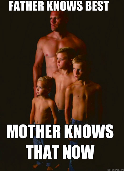 Father knows best mother knows that now  Shirtless Pappy