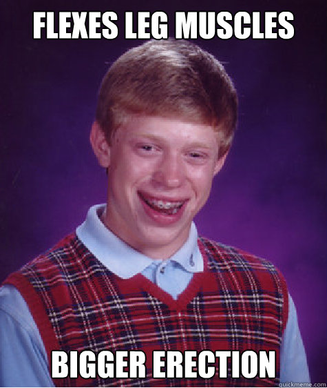 Flexes Leg Muscles Bigger Erection Caption 3 goes here  Bad Luck Brian