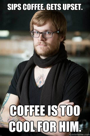 Sips Coffee. Gets upset. Coffee is too cool for him. - Sips Coffee. Gets upset. Coffee is too cool for him.  Hipster Barista