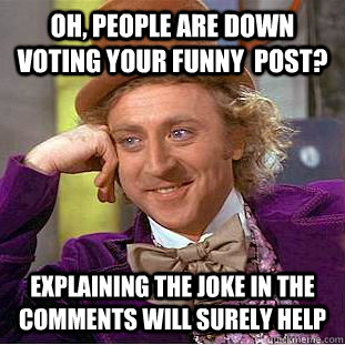 oh, people are down voting your funny  post? explaining the joke in the comments will surely help  Creepy Wonka