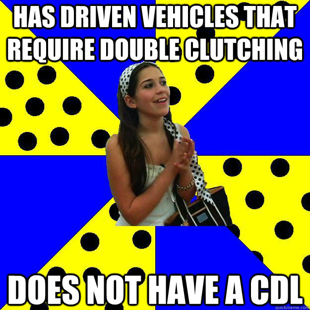 Has driven vehicles that require double clutching Does not have a cdl  Sheltered Suburban Kid