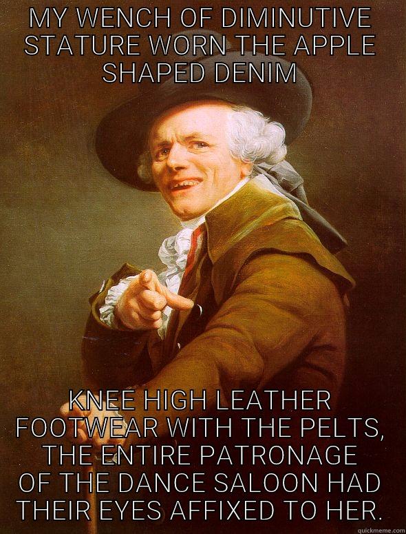 MY WENCH OF DIMINUTIVE STATURE WORN THE APPLE SHAPED DENIM KNEE HIGH LEATHER FOOTWEAR WITH THE PELTS, THE ENTIRE PATRONAGE OF THE DANCE SALOON HAD THEIR EYES AFFIXED TO HER. Joseph Ducreux