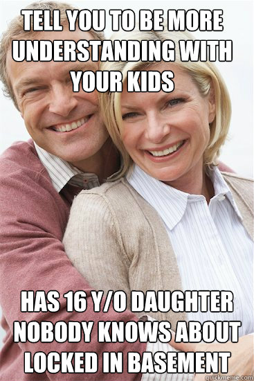 tell you to be more understanding with your kids has 16 y/o daughter nobody knows about locked in basement  Suburban Neighbor