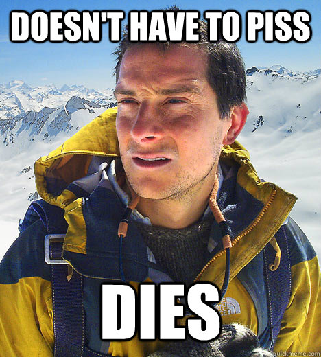 DOESN'T HAVE TO PISS DIES - DOESN'T HAVE TO PISS DIES  Bear Grylls Fired Drinks Piss