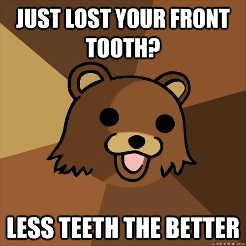 Just lost your front tooth?  less teeth the better - Just lost your front tooth?  less teeth the better  Pedobear