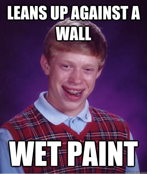 Leans up against a wall wet paint  Bad Luck Brian