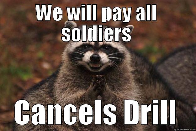 WE WILL PAY ALL SOLDIERS CANCELS DRILL Evil Plotting Raccoon