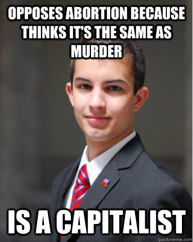 opposes abortion because thinks it's the same as murder is a capitalist  College Conservative