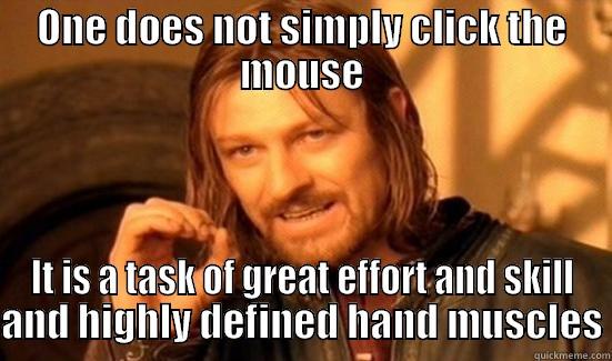 ONE DOES NOT SIMPLY CLICK THE MOUSE IT IS A TASK OF GREAT EFFORT AND SKILL AND HIGHLY DEFINED HAND MUSCLES Boromir