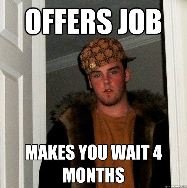 offers job makes you wait 4 months  Scumbag Steve