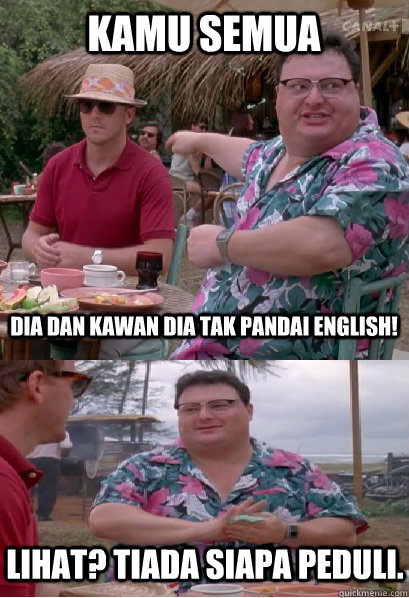 kamu semua dia dan kawan dia tak pandai english! lihat? tiada siapa peduli. - kamu semua dia dan kawan dia tak pandai english! lihat? tiada siapa peduli.  Nobody Cares