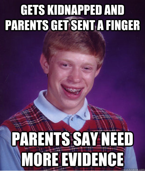 gets kidnapped and parents get sent a finger parents say need more evidence - gets kidnapped and parents get sent a finger parents say need more evidence  Bad Luck Brian