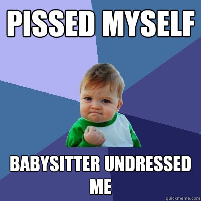 Pissed Myself Babysitter undressed me  Success Kid