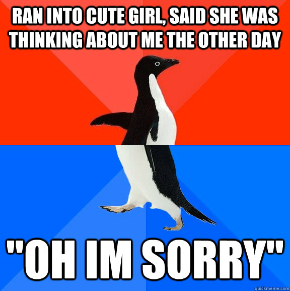 ran into Cute girl, said she was thinking about me the other day 