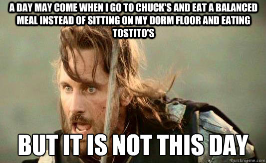A day may come when I go to chuck's and eat a balanced meal instead of sitting on my dorm floor and eating tostito's But it is not this day Caption 3 goes here - A day may come when I go to chuck's and eat a balanced meal instead of sitting on my dorm floor and eating tostito's But it is not this day Caption 3 goes here  Aragorn