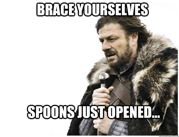 Brace yourselves Spoons just opened...  Imminent Ned