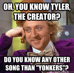 Oh, You know Tyler, the creator? Do you know any other song than 