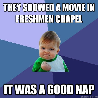 They showed a movie in Freshmen Chapel It was a good nap   Success Kid