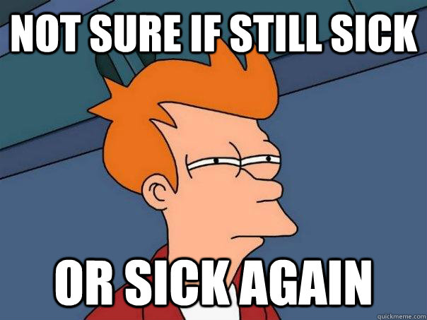 Not sure if still sick or sick again  Futurama Fry