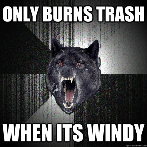 only burns trash when its windy - only burns trash when its windy  Insanity Wolf