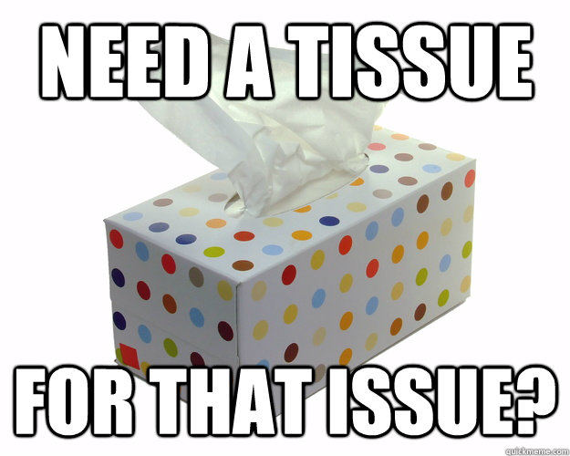 need a tissue for that issue? - need a tissue for that issue?  need a tissue