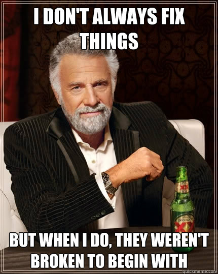 I don't always fix things But when I do, they weren't broken to begin with - I don't always fix things But when I do, they weren't broken to begin with  The Most Interesting Man In The World