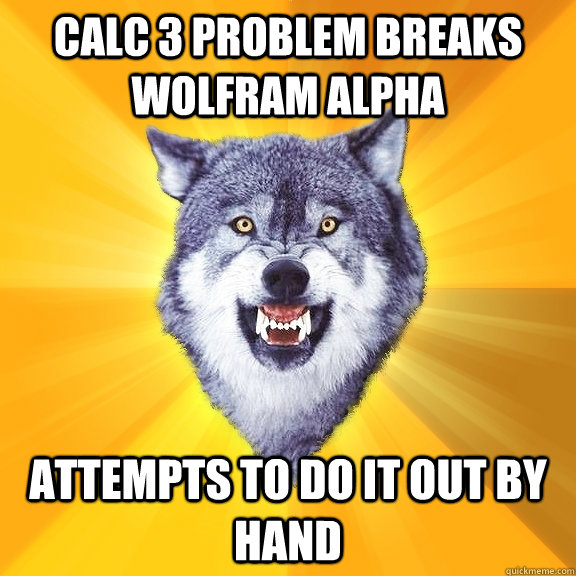 calc 3 problem breaks wolfram alpha attempts to do it out by hand  Courage Wolf