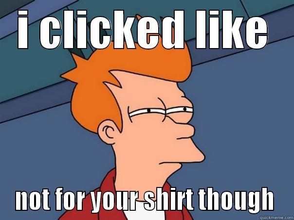 to raffi - I CLICKED LIKE NOT FOR YOUR SHIRT THOUGH Futurama Fry