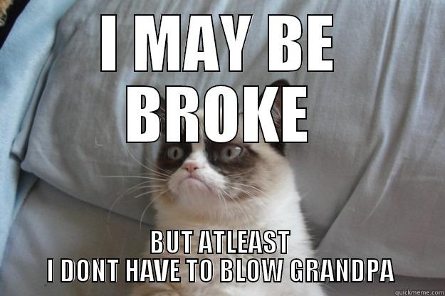 I MAY BE BROKE BUT ATLEAST I DONT HAVE TO BLOW GRANDPA Grumpy Cat