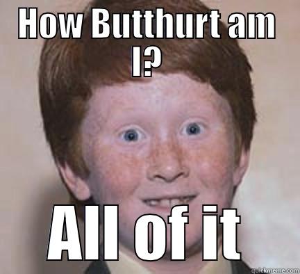 All of It - HOW BUTTHURT AM I? ALL OF IT Over Confident Ginger