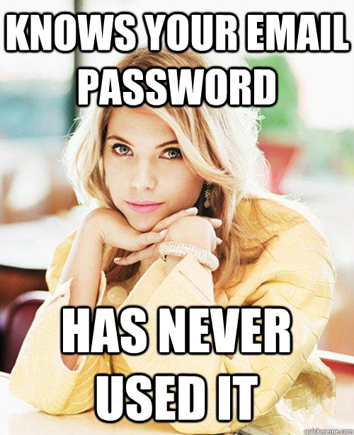 knows your email password has never used it  Appropriately Attached Girlfriend