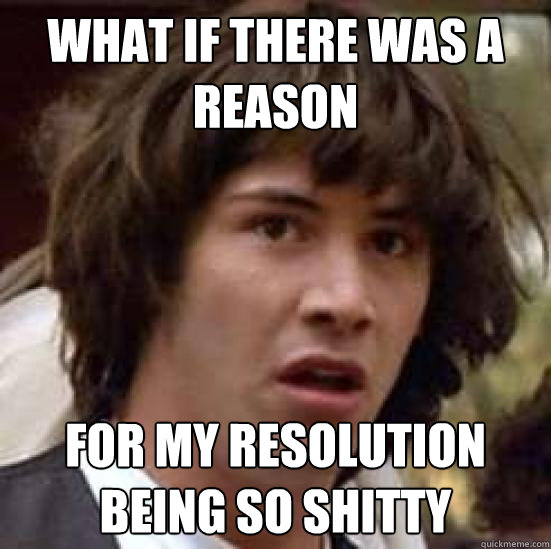 WHAT IF THERE WAS A REASON FOR MY RESOLUTION BEING SO SHITTY  conspiracy keanu