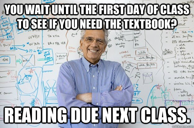 You wait until the first day of class to see if you need the textbook? Reading due next class.  Engineering Professor