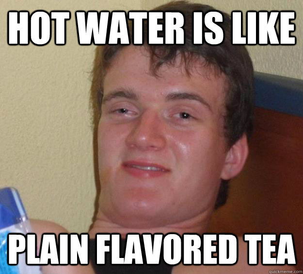 hot water is like plain flavored tea  10 Guy