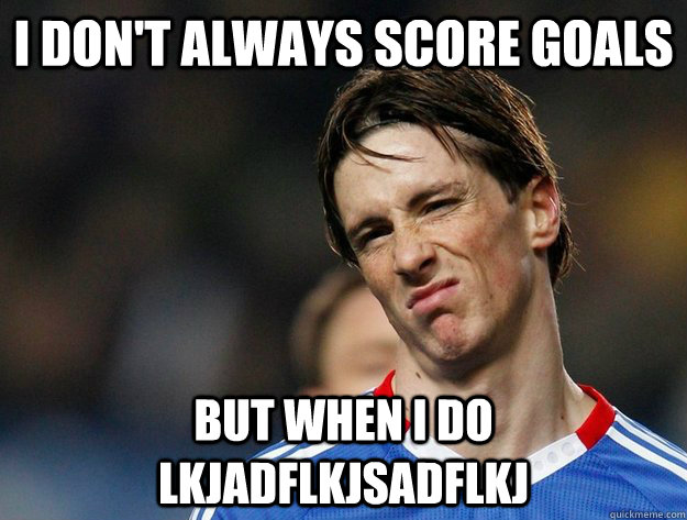 I don't always score goals but when I do lkjadflkjsadflkj - I don't always score goals but when I do lkjadflkjsadflkj  Torres scores