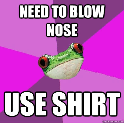 Need to blow nose use shirt - Need to blow nose use shirt  Foul Bachelorette Frog