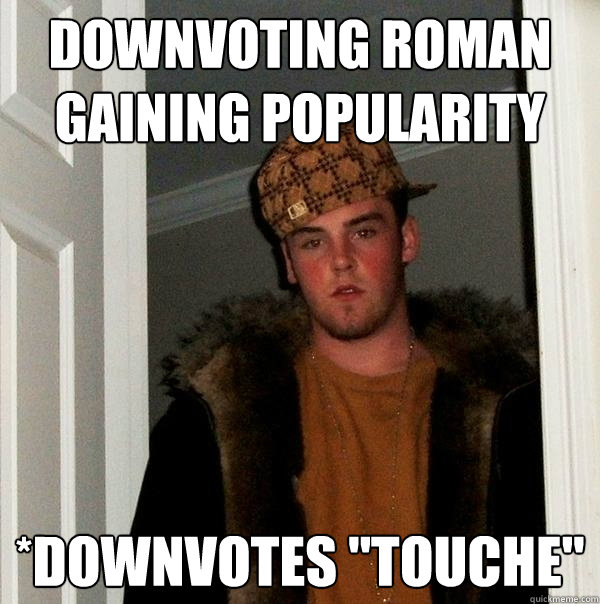 downvoting roman gaining popularity *downvotes 