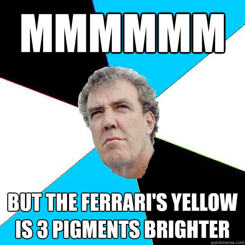 mmmmmm but the ferrari's yellow is 3 pigments brighter - mmmmmm but the ferrari's yellow is 3 pigments brighter  Practical Jeremy Clarkson