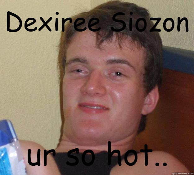 Dexiree Siozon ur so hot..  10 Guy