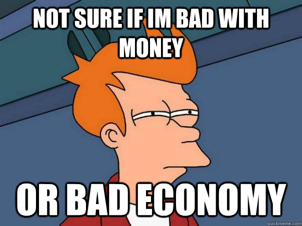 not sure if im bad with money or bad economy - not sure if im bad with money or bad economy  Futurama Fry