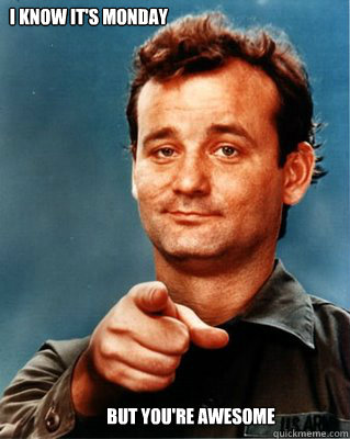 I know it's Monday But you're awesome - I know it's Monday But you're awesome  Bill Murray Awesome